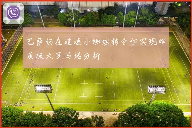 巴萨仍在追逐小蜘蛛转会但实现难度极大罗马诺分析